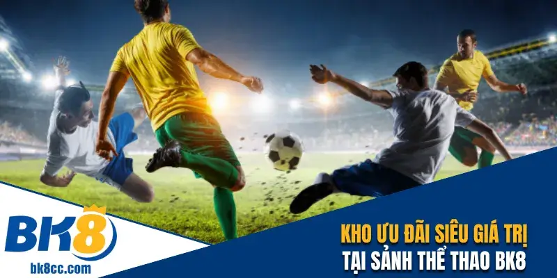 Khám phá kho ưu đãi siêu giá trị tại sảnh thể thao BK8 